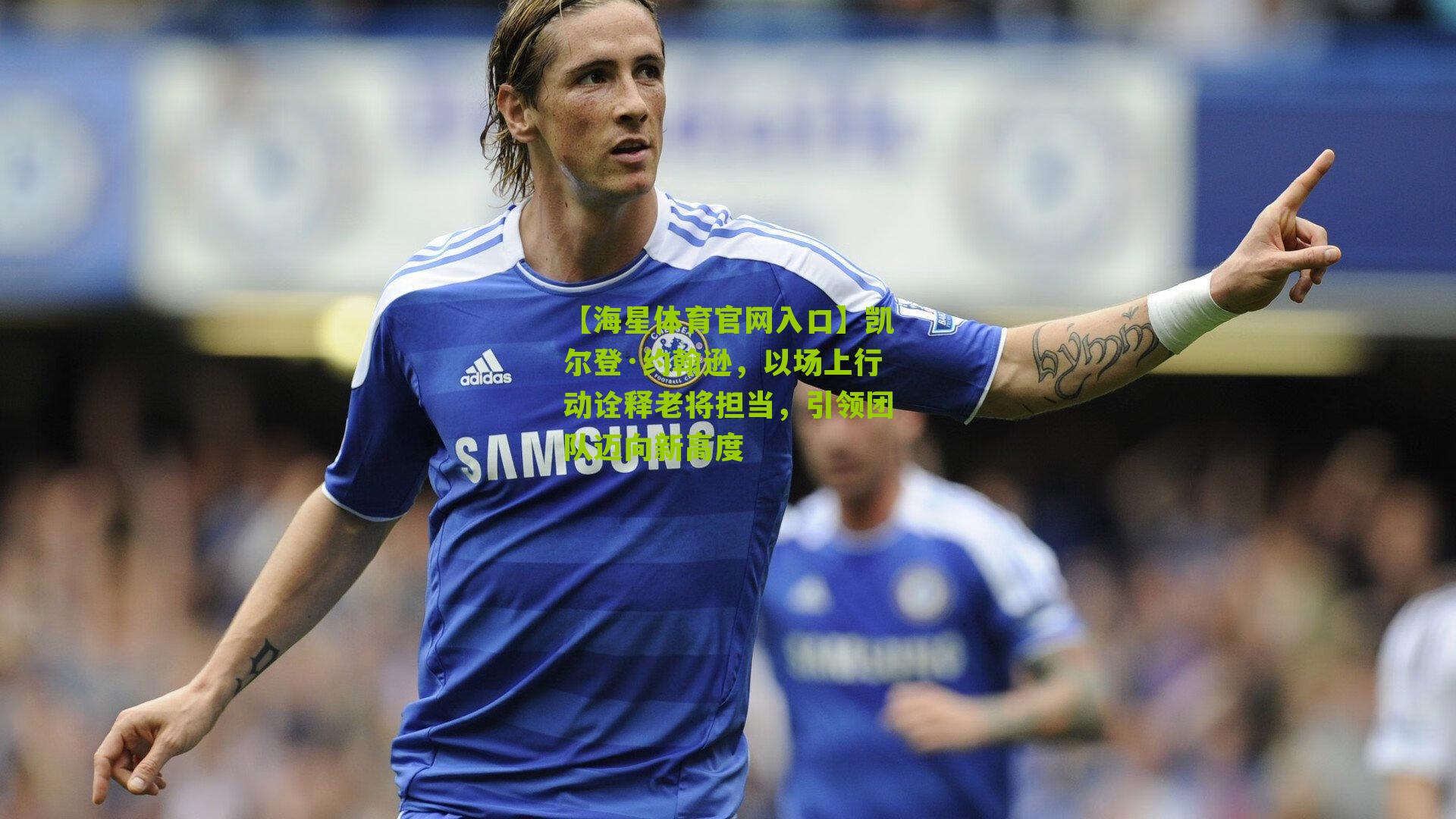 凯尔登·约翰逊，以场上行动诠释老将担当，引领团队迈向新高度