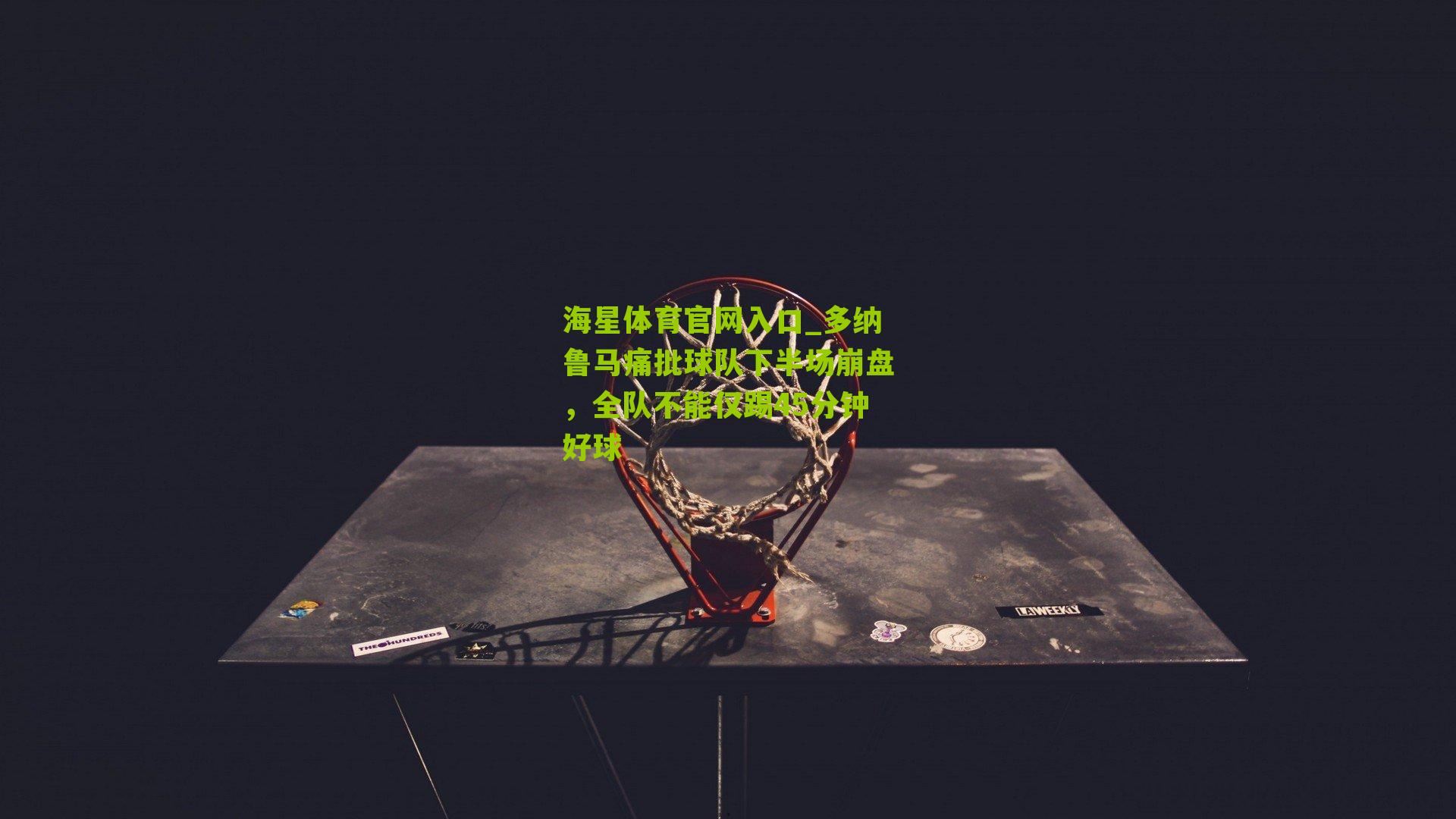 多纳鲁马痛批球队下半场崩盘，全队不能仅踢45分钟好球